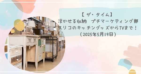 【ザ・タイム】浮かせる収納　プチマーケティング部　スリコのキッチングッズからTVまで！（2025年5月19日）